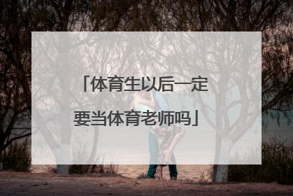 体育生以后一定要当体育老师吗