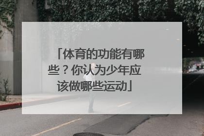 体育的功能有哪些?你认为少年应该做哪些运动