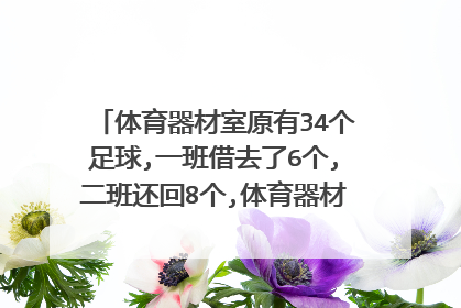 体育器材室原有34个足球,一班借去了6个,二班还回8个,体育器材室现在有多少个？