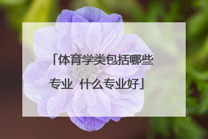 体育学类包括哪些专业 什么专业好