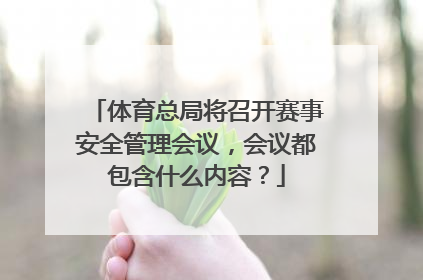 体育总局将召开赛事安全管理会议,会议都包含什么内容?