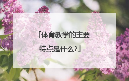 体育教学的主要特点是什么?