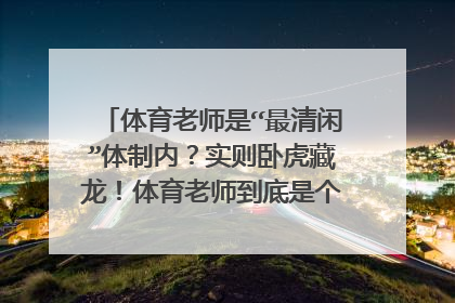 体育老师是“最清闲”体制内？实则卧虎藏龙！体育老师到底是个怎样的存在？