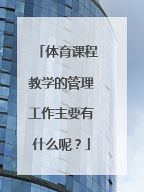 体育课程教学的管理工作主要有什么呢？