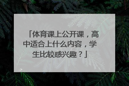 体育课上公开课，高中适合上什么内容，学生比较感兴趣？
