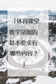 体育课堂教学常规的基本要求有哪些内容？