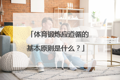 体育锻炼应遵循的基本原则是什么？