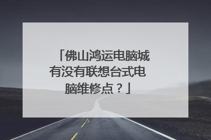 佛山鸿运电脑城有没有联想台式电脑维修点?