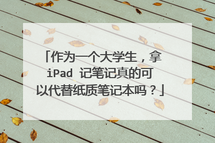 作为一个大学生,拿 iPad 记笔记真的可以代替纸质笔记本吗?