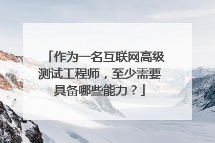 作为一名互联网高级测试工程师，至少需要具备哪些能力？