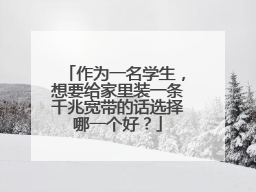 作为一名学生,想要给家里装一条千兆宽带的话选择哪一个好?