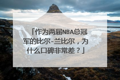作为两届NBA总冠军的比尔-兰比尔，为什么口碑非常差？