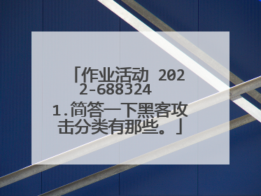 作业活动 2022-688324 1.简答一下黑客攻击分类有那些。