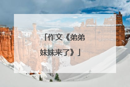 作文《弟弟妹妹来了》