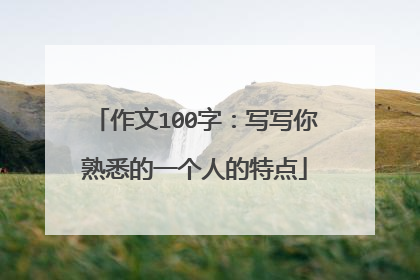 作文100字：写写你熟悉的一个人的特点