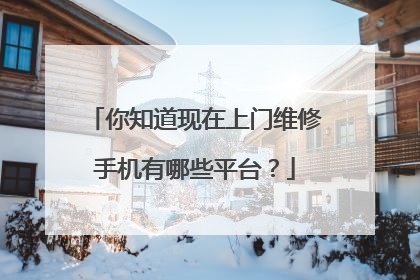 你知道现在上门维修手机有哪些平台？
