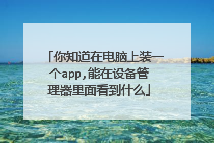 你知道在电脑上装一个app,能在设备管理器里面看到什么