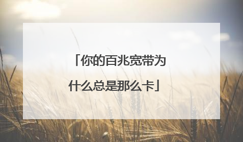 你的百兆宽带为什么总是那么卡