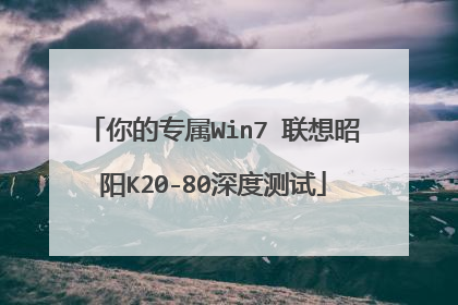 你的专属Win7 联想昭阳K20-80深度测试