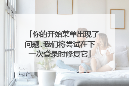 你的开始菜单出现了问题.我们将尝试在下一次登录时修复它