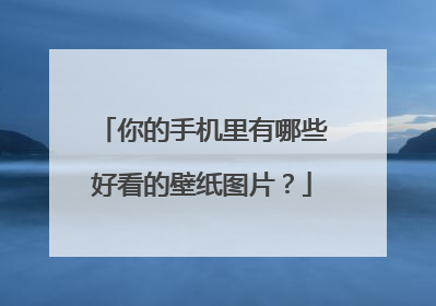 你的手机里有哪些好看的壁纸图片?