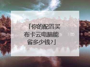 你的配置买布卡云电脑能省多少钱?