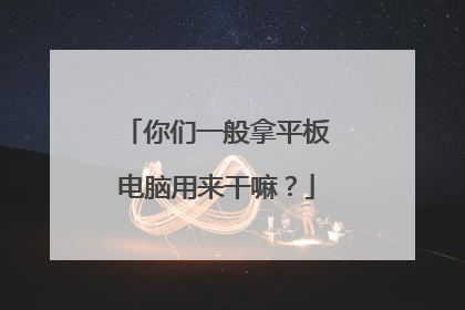 你们一般拿平板电脑用来干嘛?
