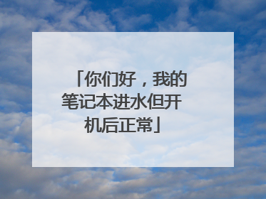 你们好,我的笔记本进水但开机后正常