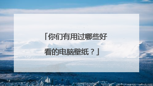 你们有用过哪些好看的电脑壁纸？