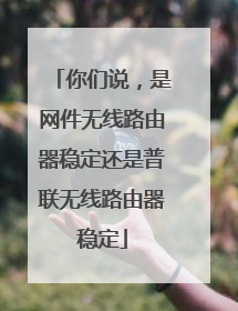 你们说,是网件无线路由器稳定还是普联无线路由器稳定