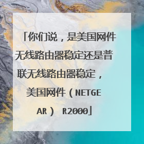 你们说,是美国网件无线路由器稳定还是普联无线路由器稳定, 美国网件(NETGEAR) R2000