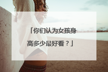 你们认为女孩身高多少最好看?