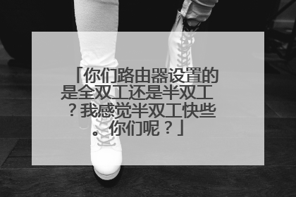 你们路由器设置的是全双工还是半双工?我感觉半双工快些。你们呢?
