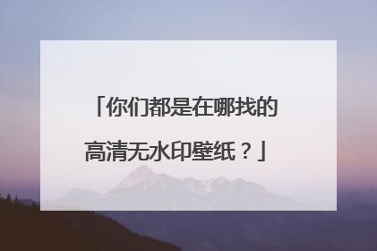 你们都是在哪找的高清无水印壁纸?