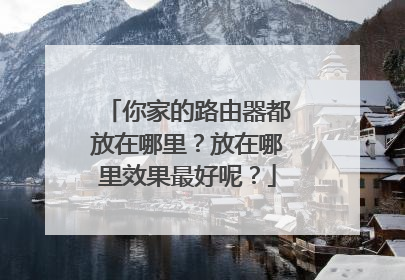 你家的路由器都放在哪里？放在哪里效果最好呢？