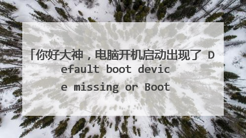 你好大神,电脑开机启动出现了 Default boot device missing or Boot Failed..... 该
