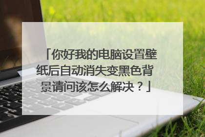你好我的电脑设置壁纸后自动消失变黑色背景请问该怎么解决?