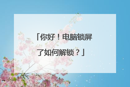 你好!电脑锁屏了如何解锁?