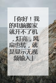 你好!我的电脑搬家就开不了机,灯亮,风扇也转,就是显示无视频输入