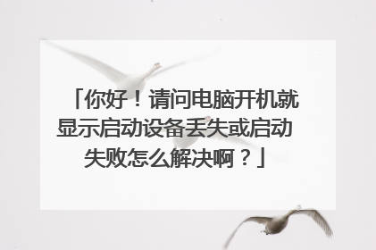 你好!请问电脑开机就显示启动设备丢失或启动失败怎么解决啊?