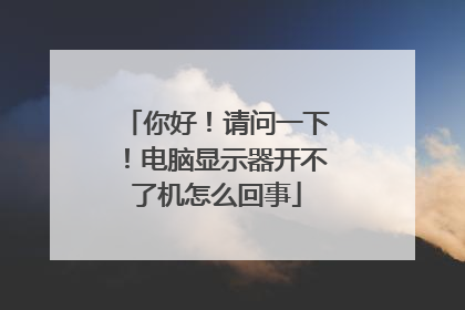 你好!请问一下!电脑显示器开不了机怎么回事