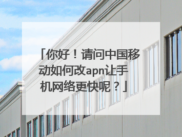 你好!请问中国移动如何改apn让手机网络更快呢?