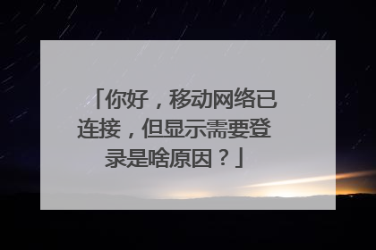 你好,移动网络已连接,但显示需要登录是啥原因?