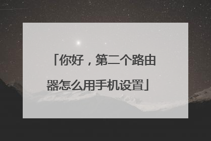 你好，第二个路由器怎么用手机设置
