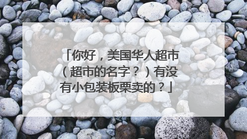 你好,美国华人超市(超市的名字?)有没有小包装板栗卖的?