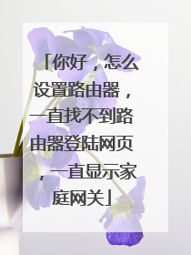 你好，怎么设置路由器，一直找不到路由器登陆网页，一直显示家庭网关