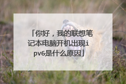 你好，我的联想笔记本电脑开机出现ipv6是什么原因