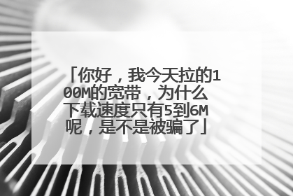 你好,我今天拉的100M的宽带,为什么下载速度只有5到6M呢,是不是被骗了
