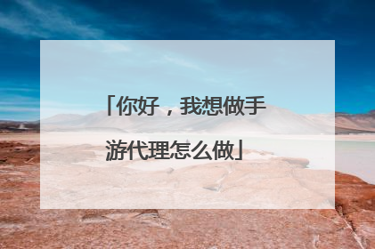 你好,我想做手游代理怎么做