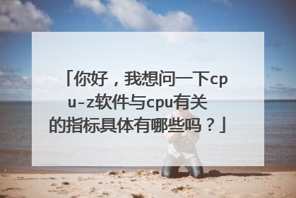 你好，我想问一下cpu-z软件与cpu有关的指标具体有哪些吗？